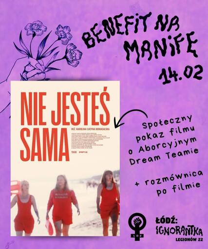 
BENEFIT NA MANIFE
[plakat filmu: NIE JESTEŚ SAMA
REZ. KAROLINA LUCYNA DOMAGALSKA]

14.02
Społeczny pokaz filmu
• Aborcyjnym Dream Teamie
+ rozmównica po filmie
ŁÓDŹ: IGNORANTKA
LEGIONÓW 22